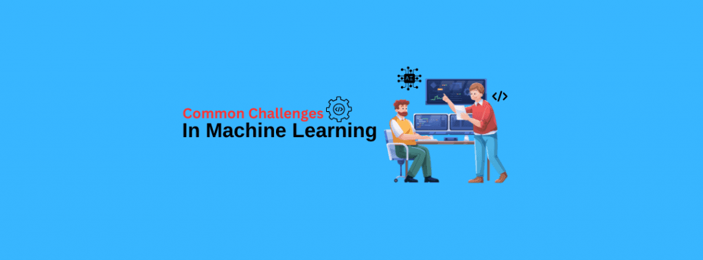 Common Challenges in Machine Learning and How to Overcome Them