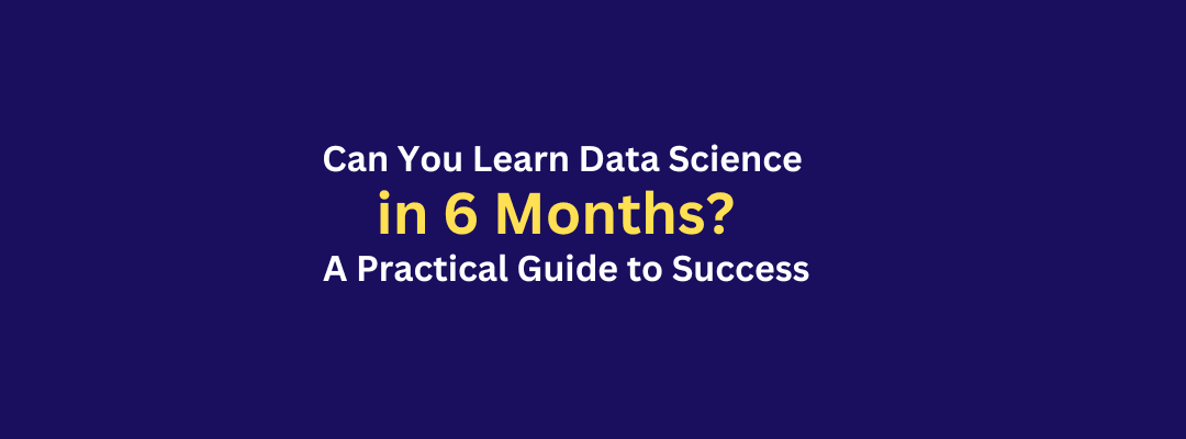 Can You Learn Data Science in 6 Months? A Practical Guide to Success