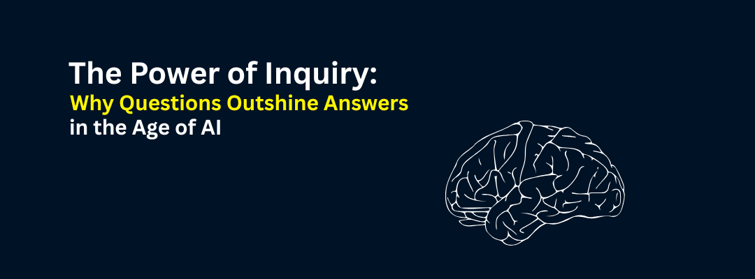 The Power of Inquiry: Why Questions Outshine Answers in the Age of AI